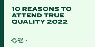 10 Reasons to Attend True Quality 2022 - Featured Image