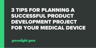 3 Tips for Planning a Successful Product Development Project for Your Medical Device - Featured Image
