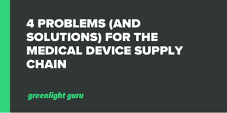 4 Problems (and Solutions) for the Medical Device Supply Chain - Featured Image