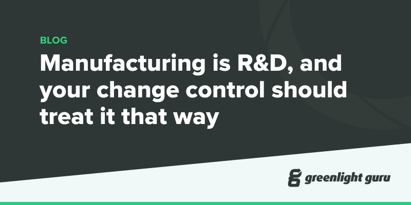Manufacturing is R&D, and your change control should treat it that way