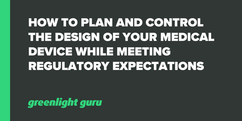 How to Plan and Control Design of Medical Device while Meeting Regulatory Expectations