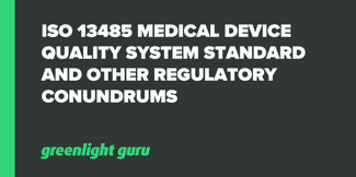 ISO 13485 Medical Device Quality System Standard and Other Regulatory Conundrums - Featured Image