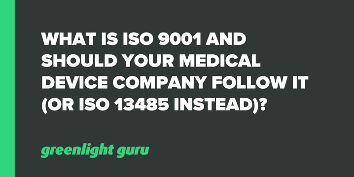 What is ISO 9001 and Should Your Medical Device Company Follow It (or ISO 13485 instead)