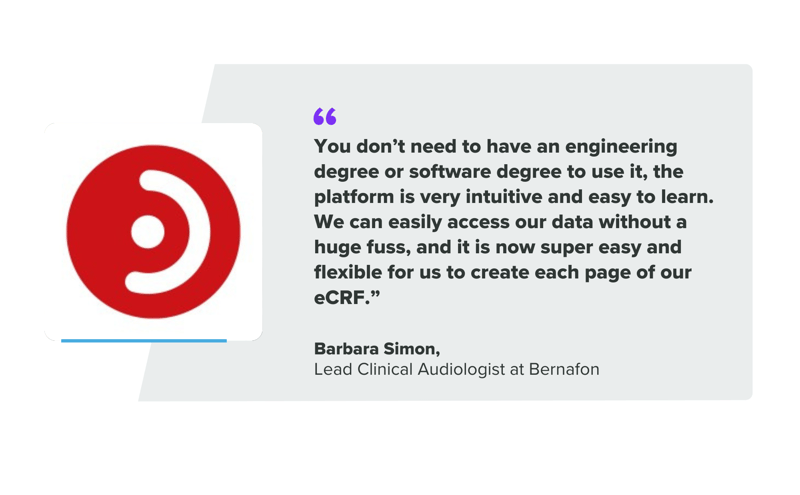 Quote box that says: "You don’t need to have an engineering degree or software degree to use it, the platform is very intuitive and easy to learn. We can easily access our data without a huge fuss, and it is now super easy and flexible for us to create each page of our eCRF.” Barbara Simon, Lead Clinical Audiologist at Bernafon