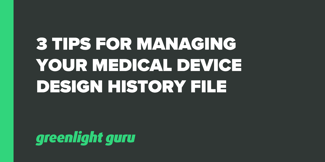3 Tips for Managing Your Medical Device Design History File - Featured Image