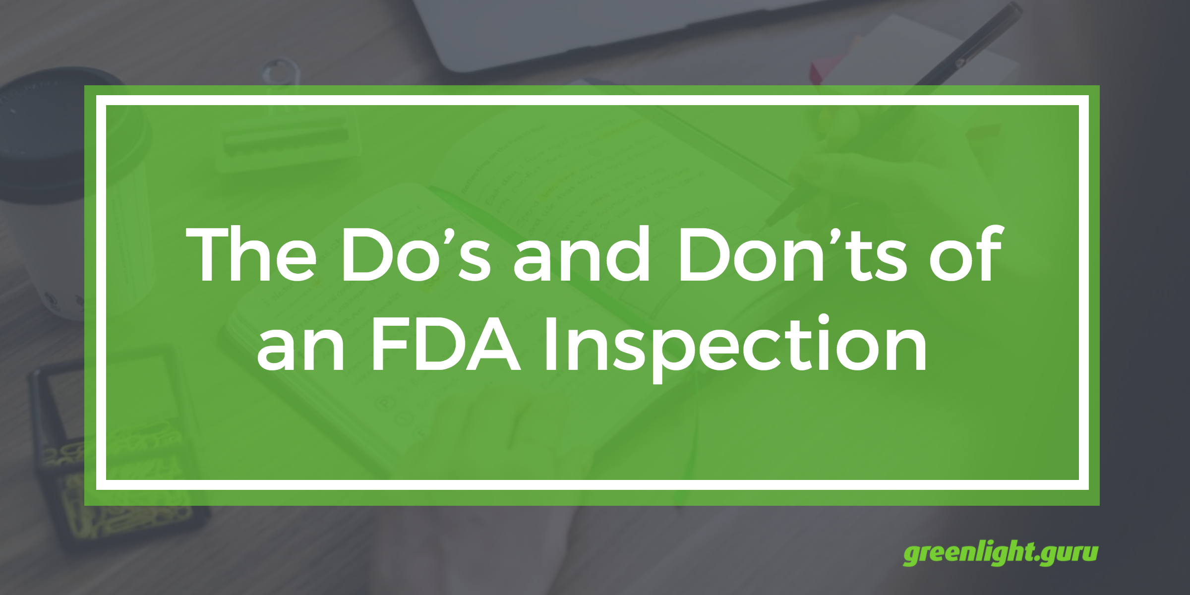 The Do’s and Don’ts of an FDA Inspection